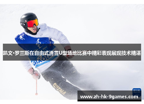 凯文·罗兰斯在自由式滑雪U型场地比赛中精彩表现展现技术精湛