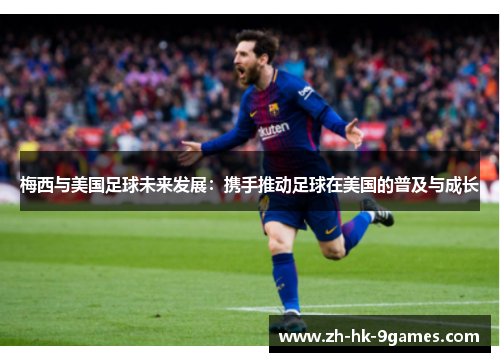 梅西与美国足球未来发展：携手推动足球在美国的普及与成长