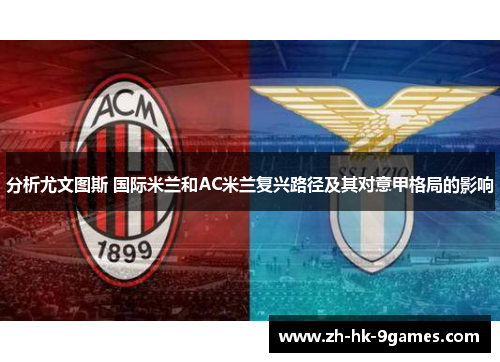 分析尤文图斯 国际米兰和AC米兰复兴路径及其对意甲格局的影响