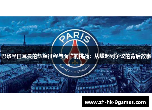 巴黎圣日耳曼的辉煌征程与面临的挑战：从崛起到争议的背后故事