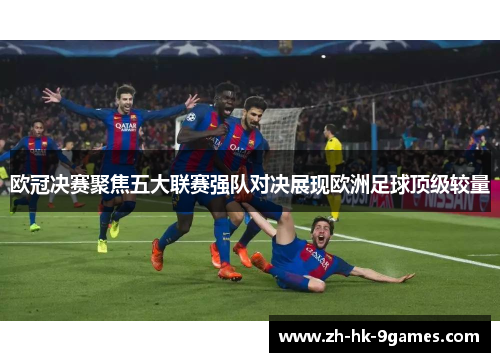 欧冠决赛聚焦五大联赛强队对决展现欧洲足球顶级较量