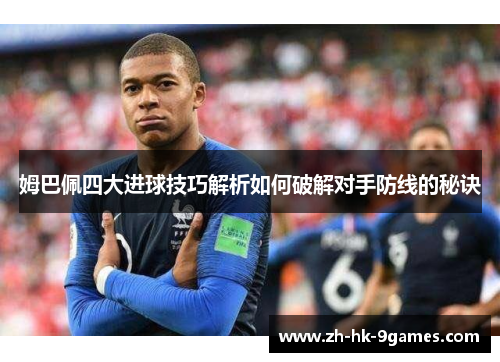 姆巴佩四大进球技巧解析如何破解对手防线的秘诀