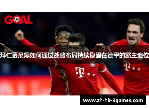 拜仁慕尼黑如何通过战略布局持续稳固在德甲的霸主地位