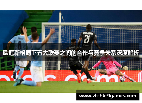 欧冠新格局下五大联赛之间的合作与竞争关系深度解析