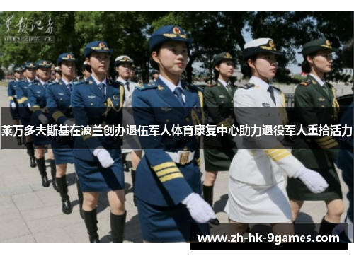 莱万多夫斯基在波兰创办退伍军人体育康复中心助力退役军人重拾活力