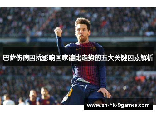 巴萨伤病困扰影响国家德比走势的五大关键因素解析