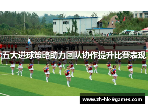 五大进球策略助力团队协作提升比赛表现