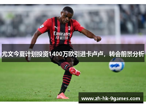 尤文今夏计划投资1400万欧引进卡卢卢，转会前景分析