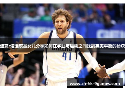 迪克·诺维茨基女儿分享如何在学业与运动之间找到完美平衡的秘诀