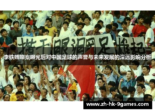 李铁贿赂案曝光后对中国足球的声誉与未来发展的深远影响分析
