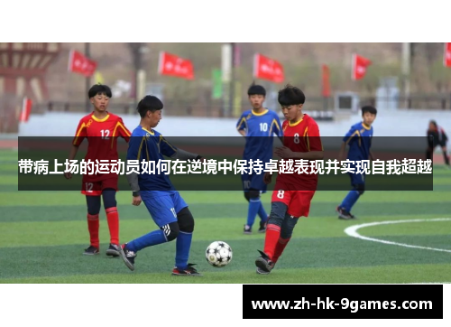 带病上场的运动员如何在逆境中保持卓越表现并实现自我超越