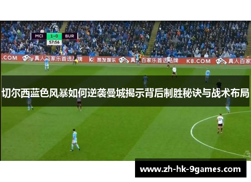 切尔西蓝色风暴如何逆袭曼城揭示背后制胜秘诀与战术布局