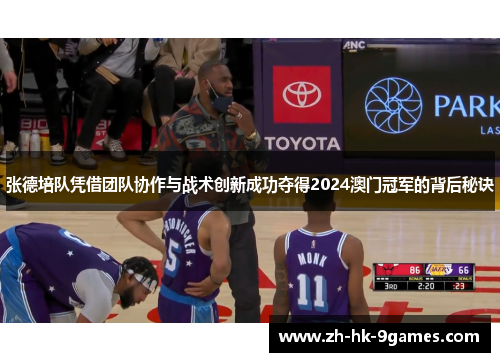 张德培队凭借团队协作与战术创新成功夺得2024澳门冠军的背后秘诀