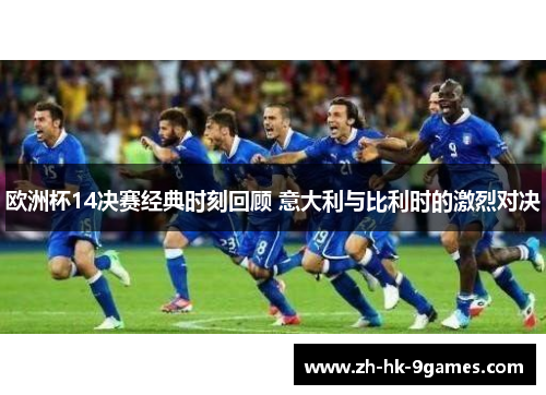 欧洲杯14决赛经典时刻回顾 意大利与比利时的激烈对决