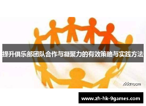 提升俱乐部团队合作与凝聚力的有效策略与实践方法