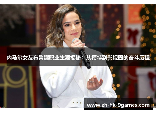 内马尔女友布鲁娜职业生涯揭秘：从模特到影视圈的奋斗历程