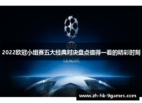 2022欧冠小组赛五大经典对决盘点值得一看的精彩时刻 2022欧冠小组赛五大经典对决盘点值得一看的精彩时刻