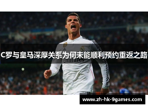C罗与皇马深厚关系为何未能顺利预约重返之路 C罗与皇马深厚关系为何未能顺利预约重返之路