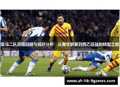 皇马二队历程回顾与现状分析：从青年联赛到西乙征战的转型之路
