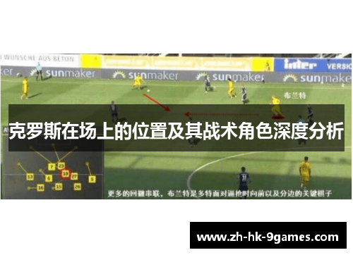克罗斯在场上的位置及其战术角色深度分析