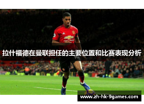拉什福德在曼联担任的主要位置和比赛表现分析