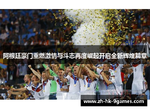 阿根廷豪门重燃激情与斗志再度崛起开启全新辉煌篇章