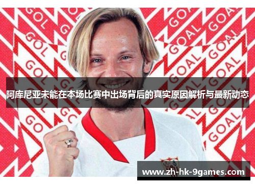 阿库尼亚未能在本场比赛中出场背后的真实原因解析与最新动态