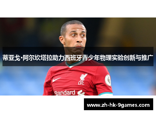 蒂亚戈·阿尔坎塔拉助力西班牙青少年物理实验创新与推广