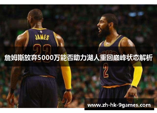 詹姆斯放弃5000万能否助力湖人重回巅峰状态解析 詹姆斯放弃5000万能否助力湖人重回巅峰状态解析