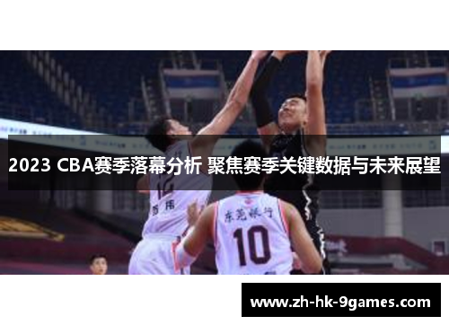 2023 CBA赛季落幕分析 聚焦赛季关键数据与未来展望 2023 CBA赛季落幕分析 聚焦赛季关键数据与未来展望
