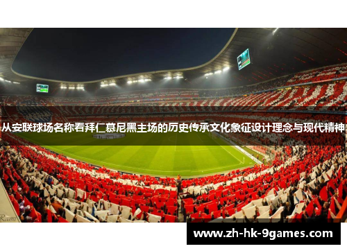 从安联球场名称看拜仁慕尼黑主场的历史传承文化象征设计理念与现代精神 从安联球场名称看拜仁慕尼黑主场的历史传承文化象征设计理念与现代精神
