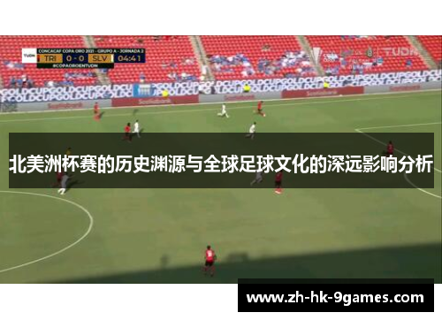 北美洲杯赛的历史渊源与全球足球文化的深远影响分析