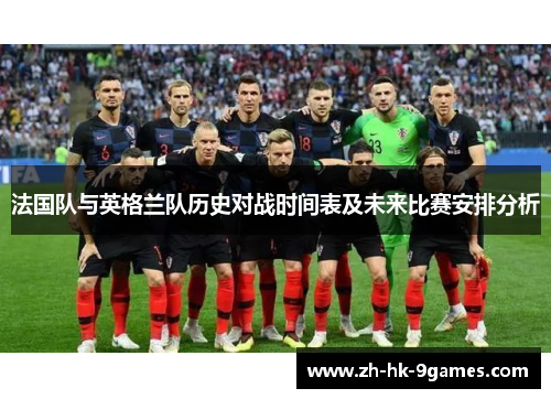法国队与英格兰队历史对战时间表及未来比赛安排分析 法国队与英格兰队历史对战时间表及未来比赛安排分析