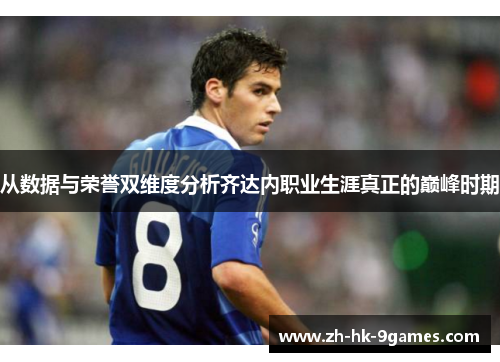 从数据与荣誉双维度分析齐达内职业生涯真正的巅峰时期 从数据与荣誉双维度分析齐达内职业生涯真正的巅峰时期