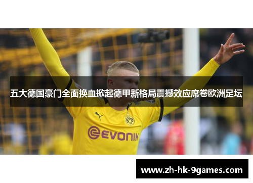 五大德国豪门全面换血掀起德甲新格局震撼效应席卷欧洲足坛