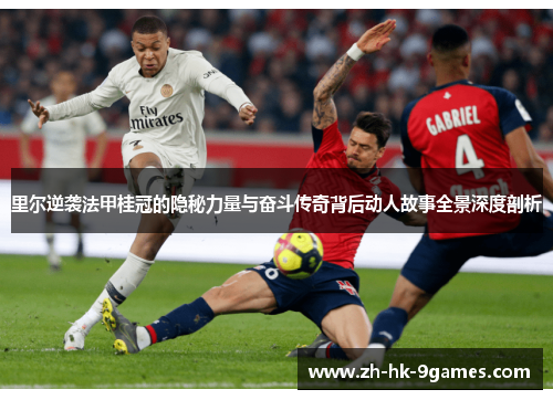 里尔逆袭法甲桂冠的隐秘力量与奋斗传奇背后动人故事全景深度剖析 里尔逆袭法甲桂冠的隐秘力量与奋斗传奇背后动人故事全景深度剖析