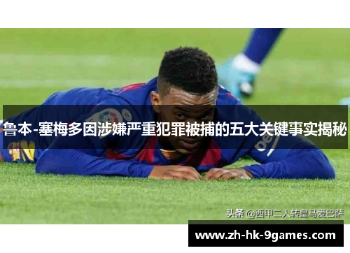 鲁本-塞梅多因涉嫌严重犯罪被捕的五大关键事实揭秘