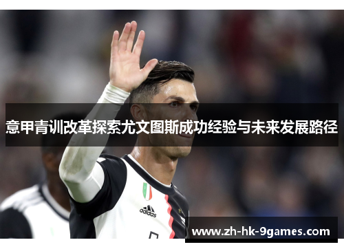 意甲青训改革探索尤文图斯成功经验与未来发展路径