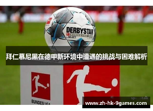 拜仁慕尼黑在德甲新环境中遭遇的挑战与困难解析