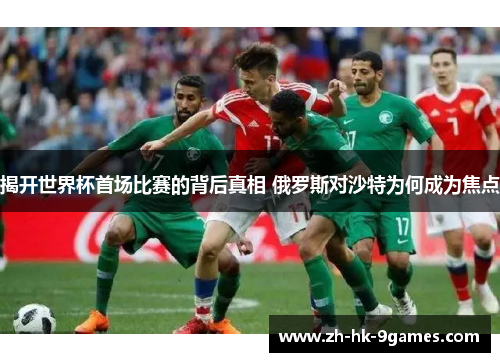 揭开世界杯首场比赛的背后真相 俄罗斯对沙特为何成为焦点