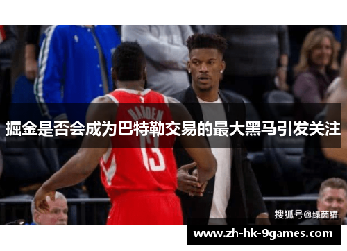 掘金是否会成为巴特勒交易的最大黑马引发关注