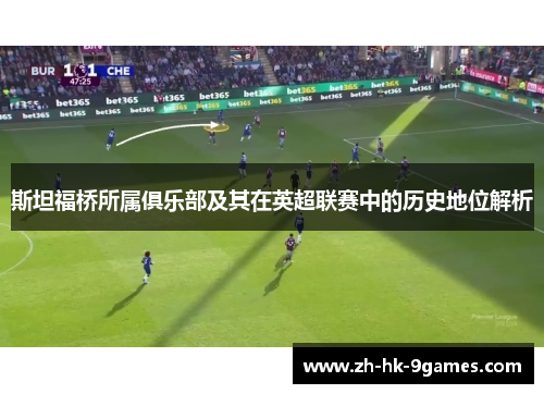 斯坦福桥所属俱乐部及其在英超联赛中的历史地位解析