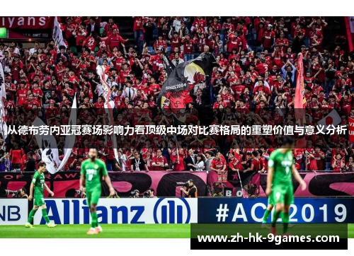 从德布劳内亚冠赛场影响力看顶级中场对比赛格局的重塑价值与意义分析