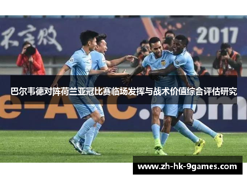 巴尔韦德对阵荷兰亚冠比赛临场发挥与战术价值综合评估研究