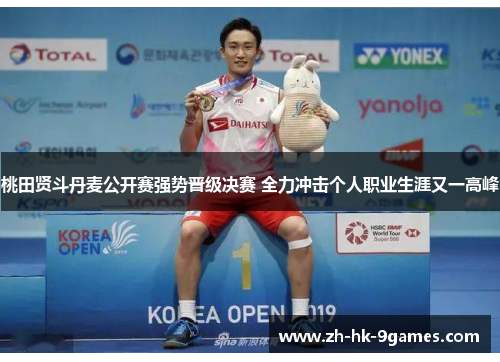 桃田贤斗丹麦公开赛强势晋级决赛 全力冲击个人职业生涯又一高峰