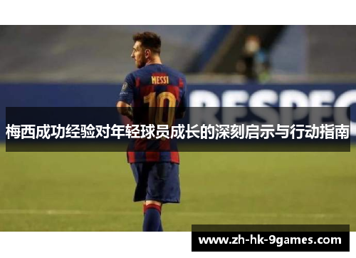 梅西成功经验对年轻球员成长的深刻启示与行动指南