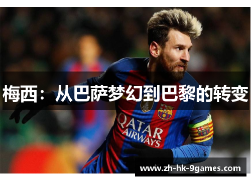 梅西：从巴萨梦幻到巴黎的转变