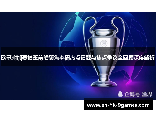 欧冠附加赛抽签前瞻聚焦本周热点话题与焦点争议全回顾深度解析