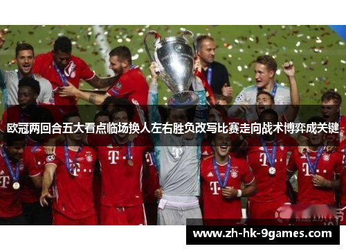 欧冠两回合五大看点临场换人左右胜负改写比赛走向战术博弈成关键