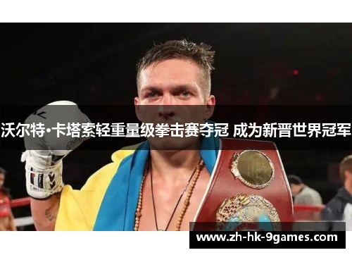 沃尔特·卡塔索轻重量级拳击赛夺冠 成为新晋世界冠军 沃尔特·卡塔索轻重量级拳击赛夺冠 成为新晋世界冠军
